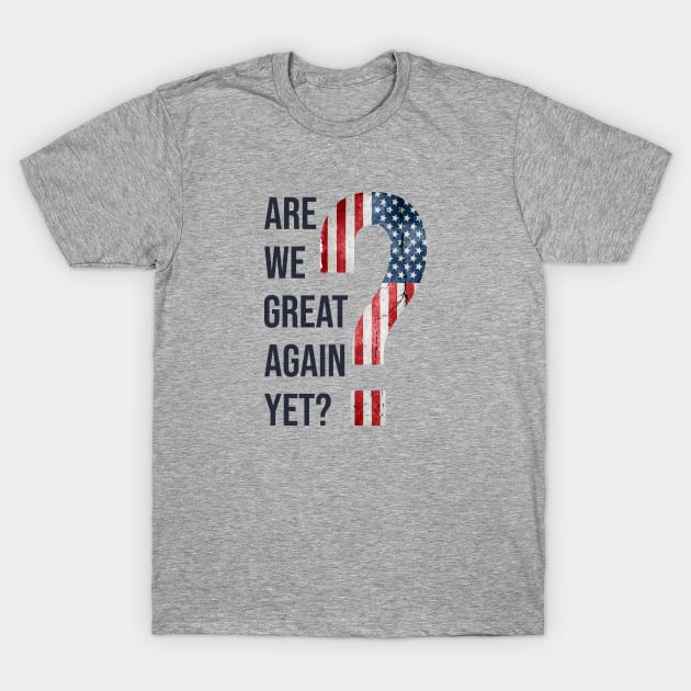 Are We Great Again Yet? Because I Just Feel Embarrassed. It's Been 4 Years. I'm Still Waiting. T-Shirt by VanTees
